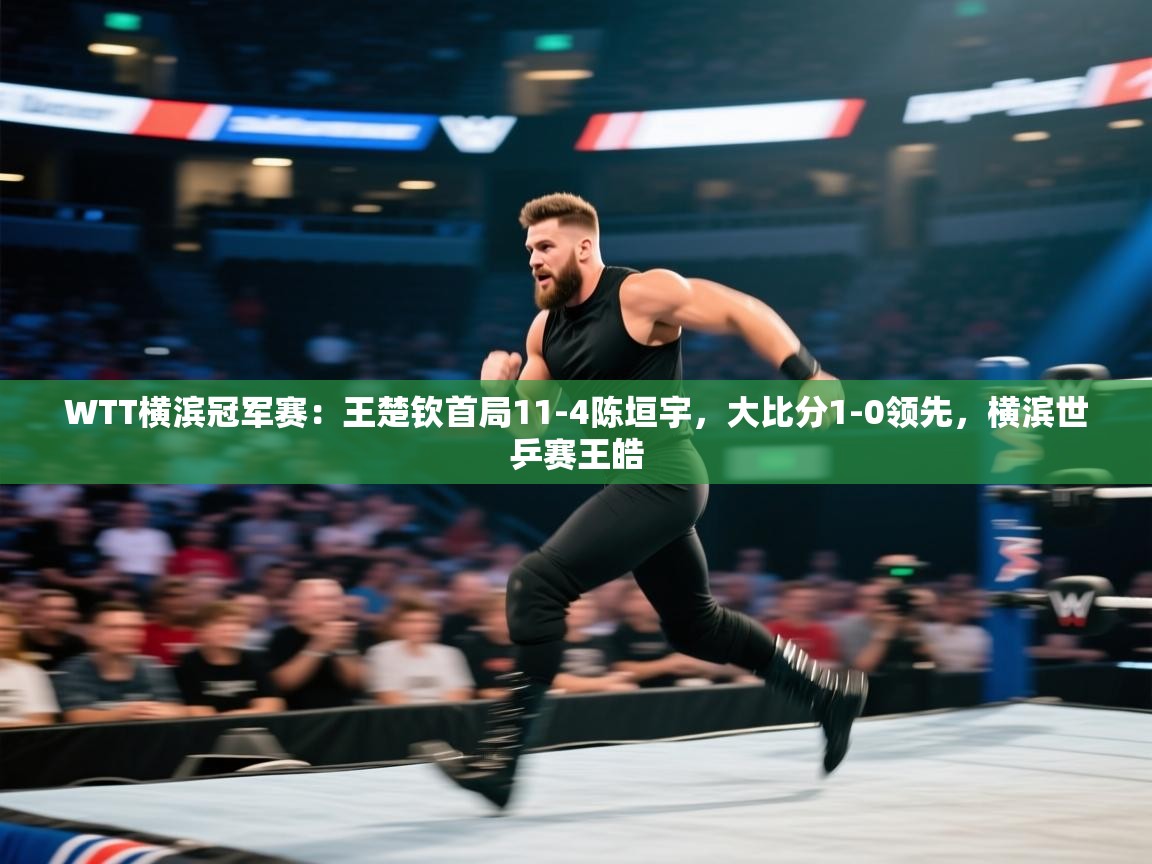 爱游戏体育在线-WTT横滨冠军赛:王楚钦首局11-4陈垣宇,大比分1-0领先,横滨世乒赛王皓 第3张