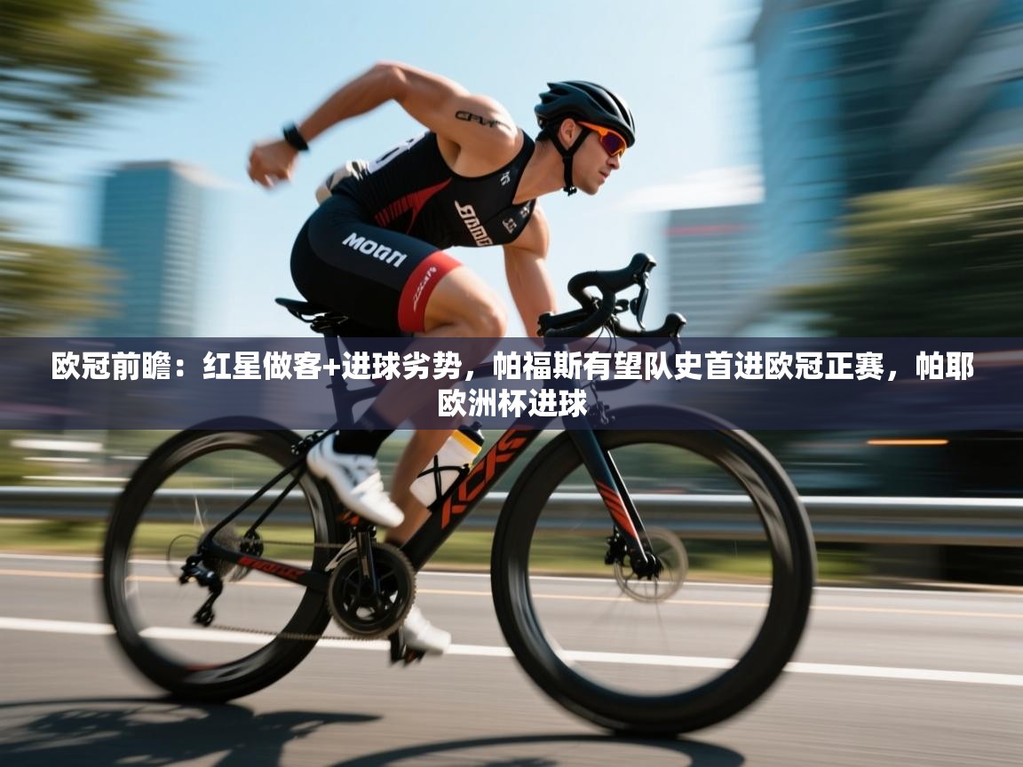 爱游戏体育娱乐赞助意甲-欧冠前瞻:红星做客+进球劣势,帕福斯有望队史首进欧冠正赛,帕耶欧洲杯进球 第1张