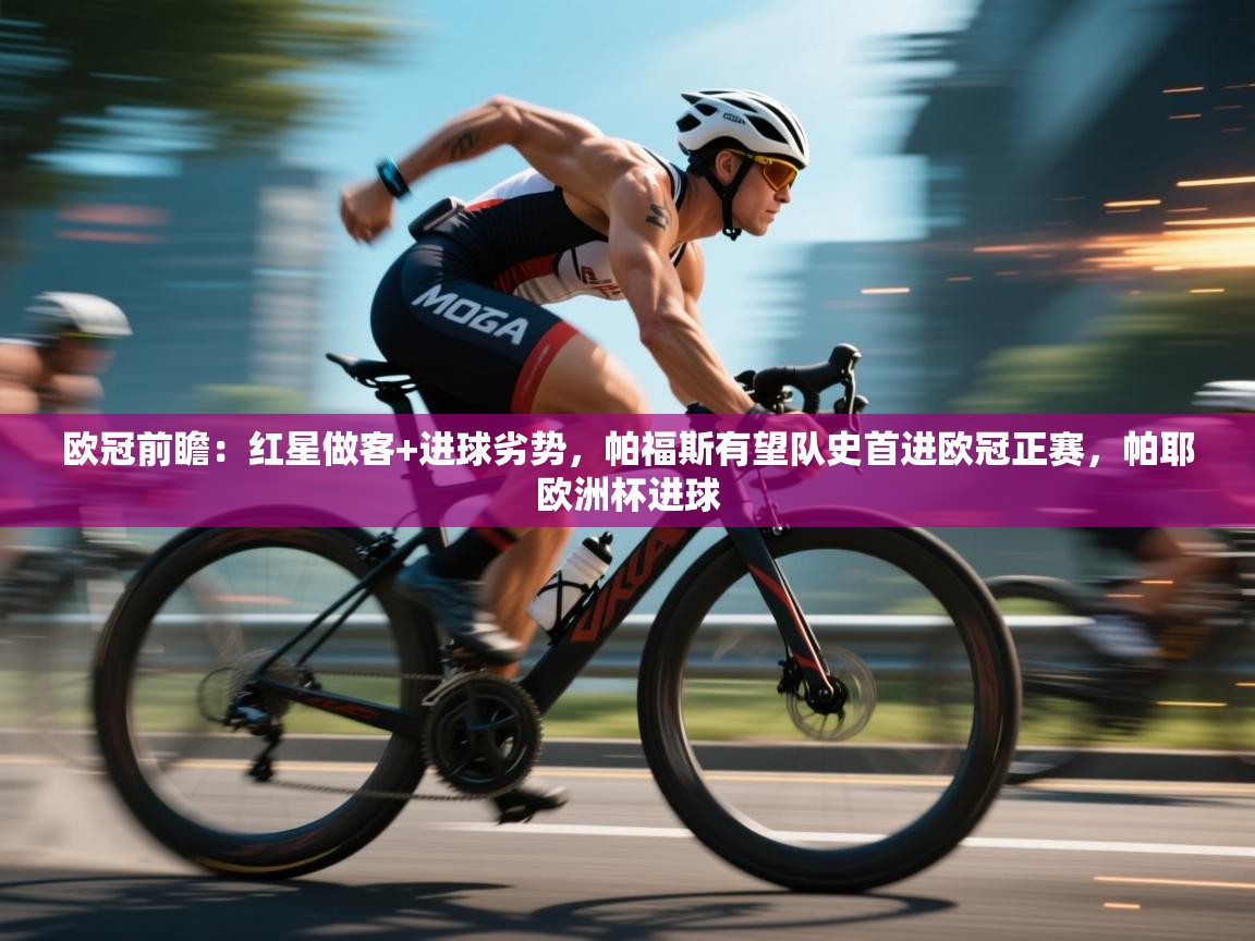 爱游戏体育娱乐赞助意甲-欧冠前瞻:红星做客+进球劣势,帕福斯有望队史首进欧冠正赛,帕耶欧洲杯进球 第2张