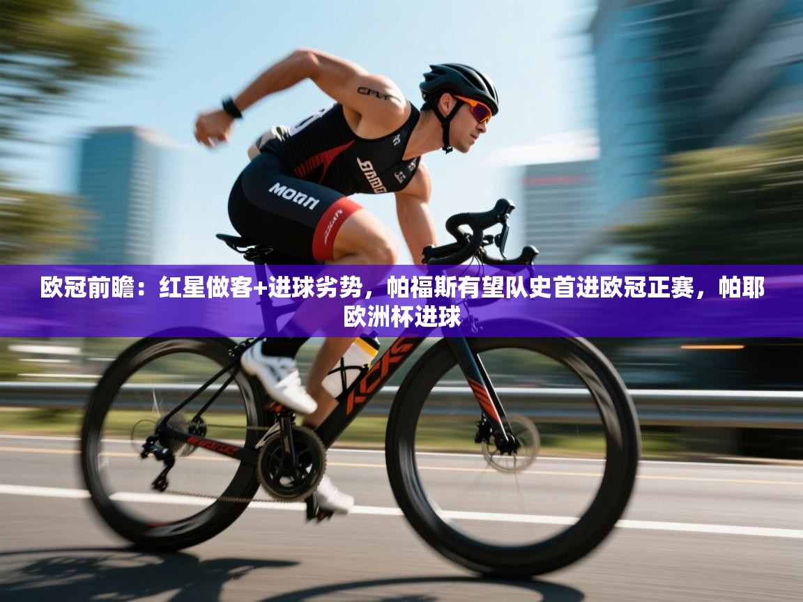 爱游戏体育娱乐赞助意甲-欧冠前瞻:红星做客+进球劣势,帕福斯有望队史首进欧冠正赛,帕耶欧洲杯进球 第3张