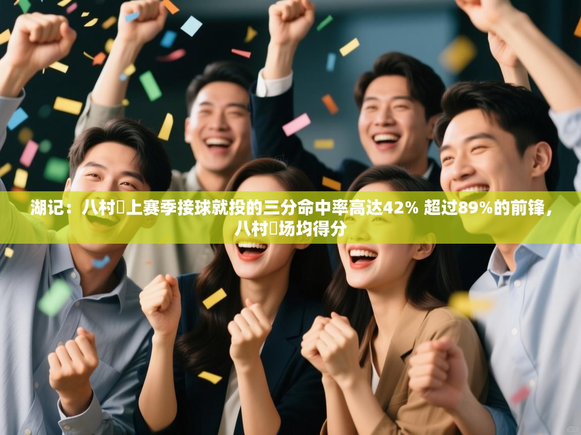 爱游戏娱乐赞助罗马02-湖记：八村塁上赛季接球就投的三分命中率高达42% 超过89%的前锋，八村塁场均得分  第4张