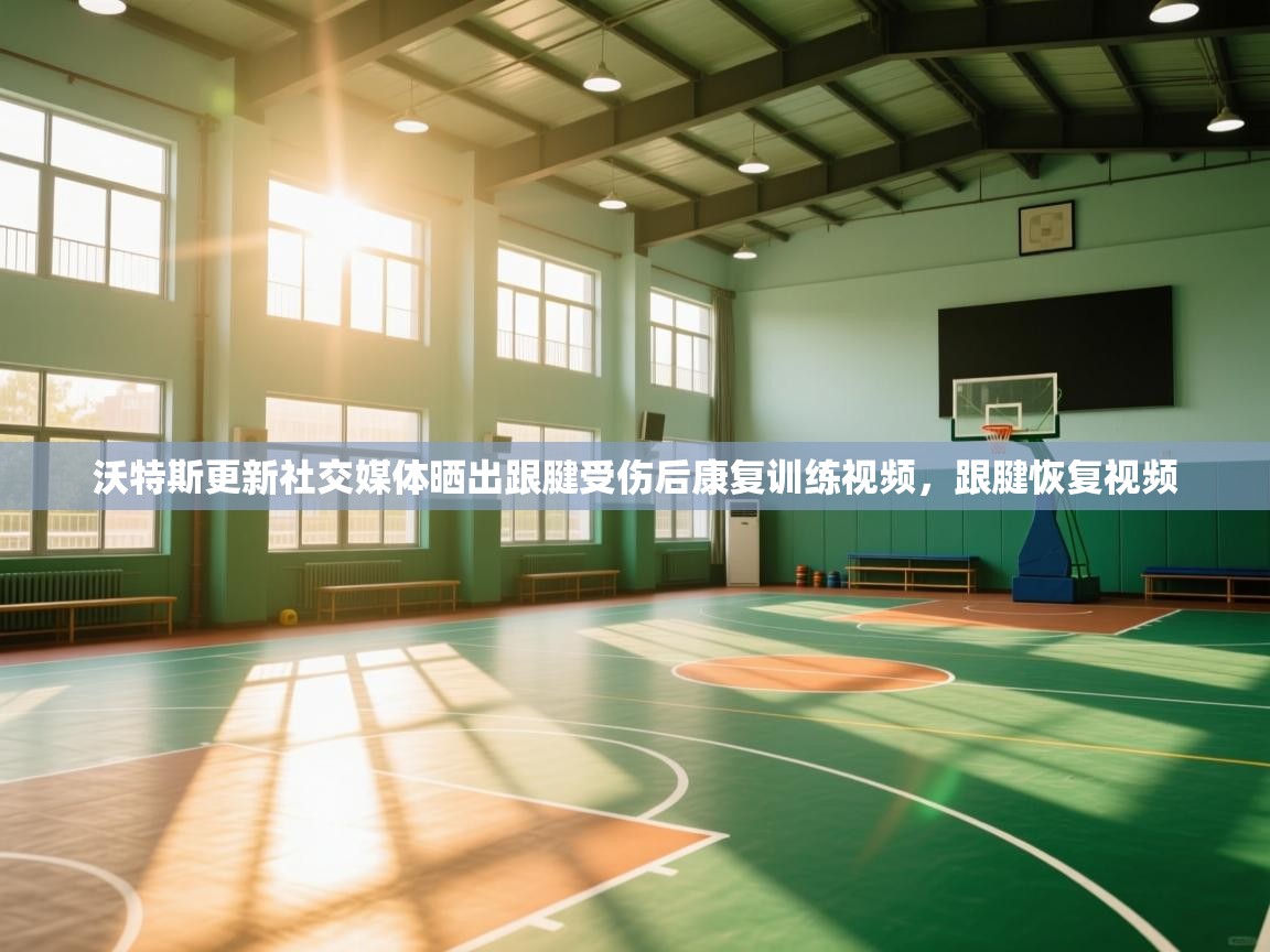 爱游戏体育在线app-沃特斯更新社交媒体晒出跟腱受伤后康复训练视频,跟腱恢复视频 第1张