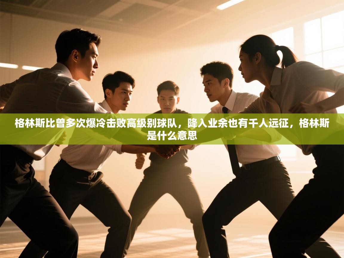 爱游戏体育下载-格林斯比曾多次爆冷击败高级别球队，降入业余也有千人远征，格林斯是什么意思  第1张