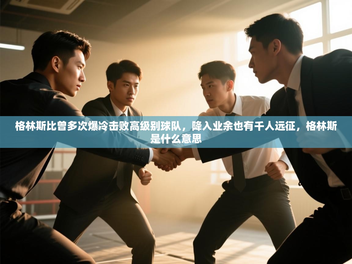 爱游戏体育下载-格林斯比曾多次爆冷击败高级别球队，降入业余也有千人远征，格林斯是什么意思  第2张