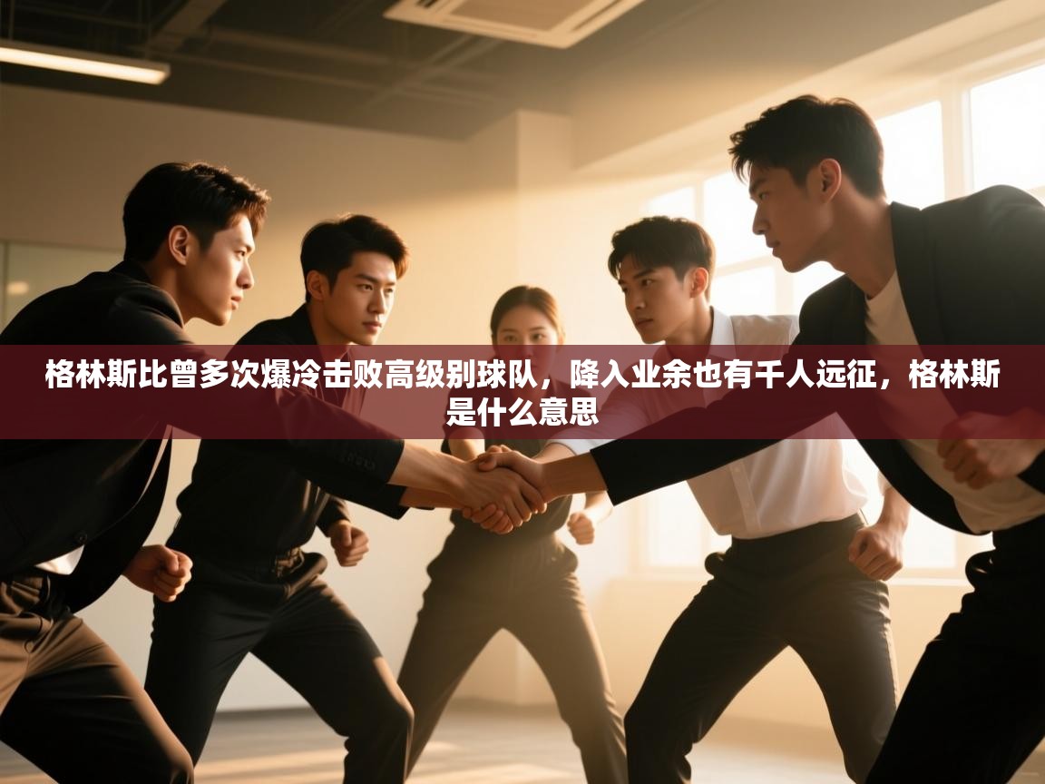 爱游戏体育下载-格林斯比曾多次爆冷击败高级别球队，降入业余也有千人远征，格林斯是什么意思  第3张