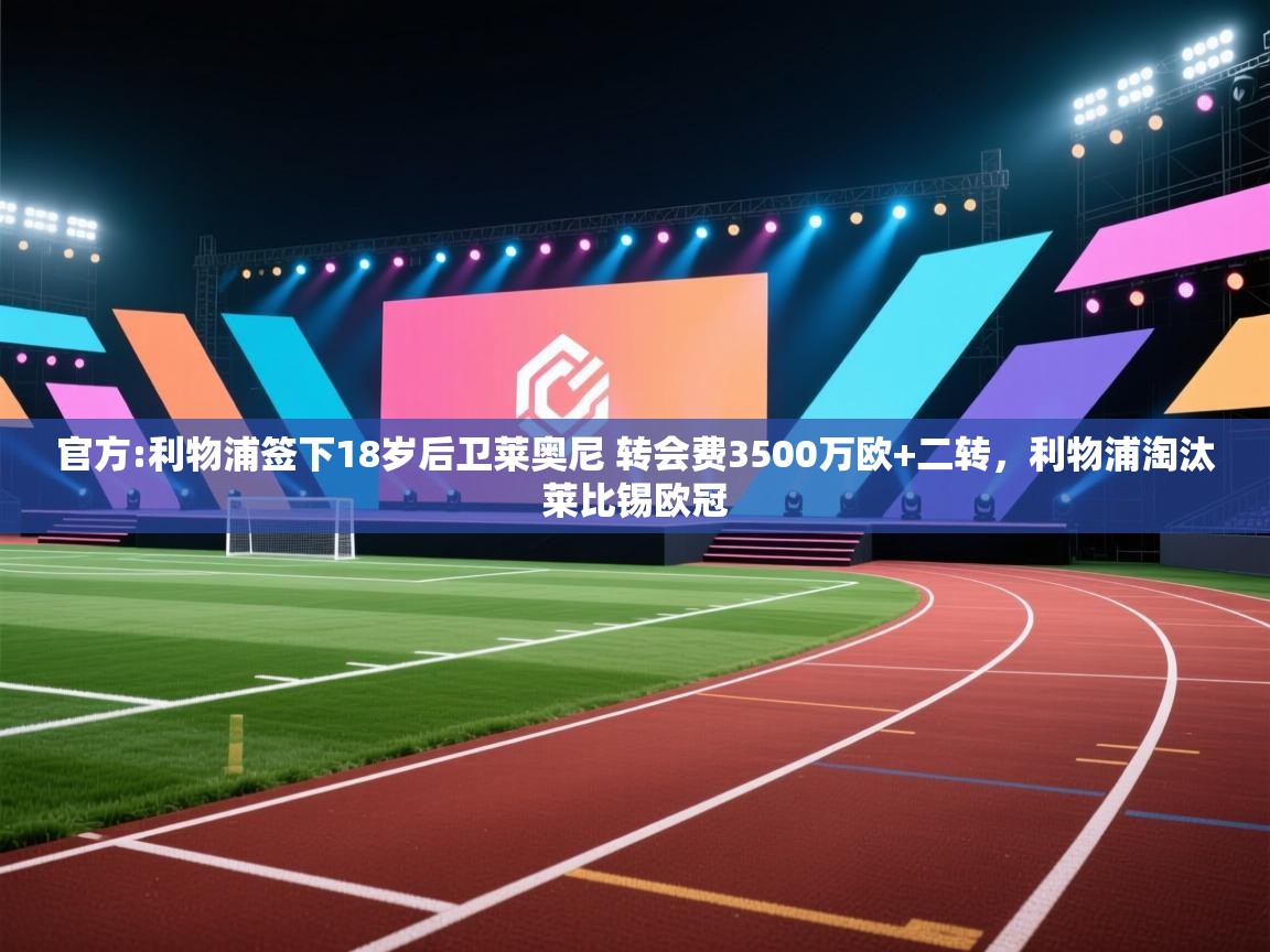 爱游戏下载-官方:利物浦签下18岁后卫莱奥尼 转会费3500万欧+二转,利物浦淘汰莱比锡欧冠 第2张