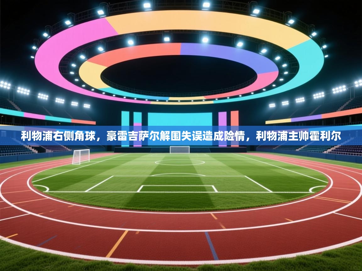 爱游戏体育赛事-利物浦右侧角球,豪雷吉萨尔解围失误造成险情,利物浦主帅霍利尔 第3张