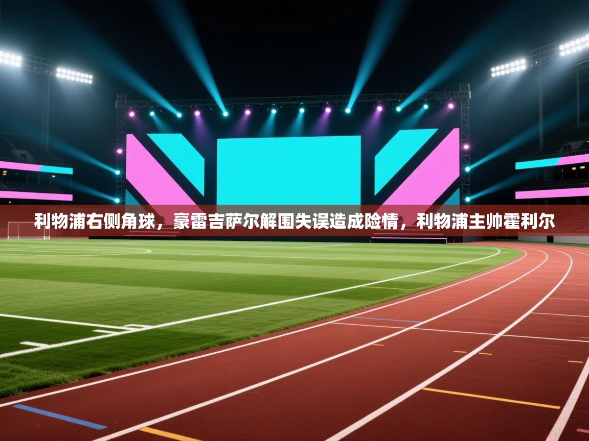 爱游戏体育赛事-利物浦右侧角球,豪雷吉萨尔解围失误造成险情,利物浦主帅霍利尔 第2张