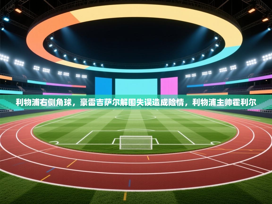 爱游戏体育赛事-利物浦右侧角球,豪雷吉萨尔解围失误造成险情,利物浦主帅霍利尔 第4张