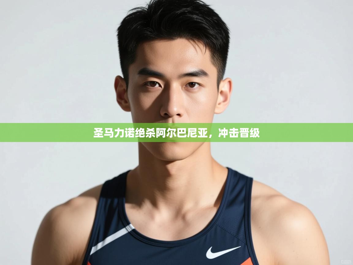 爱游戏体育官网-圣马力诺绝杀阿尔巴尼亚，冲击晋级