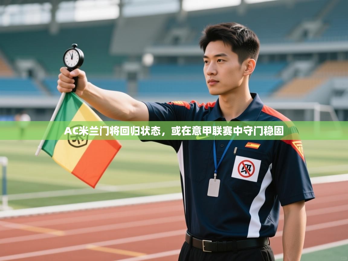 爱游戏体育在线-AC米兰门将回归状态，或在意甲联赛中守门稳固  第1张