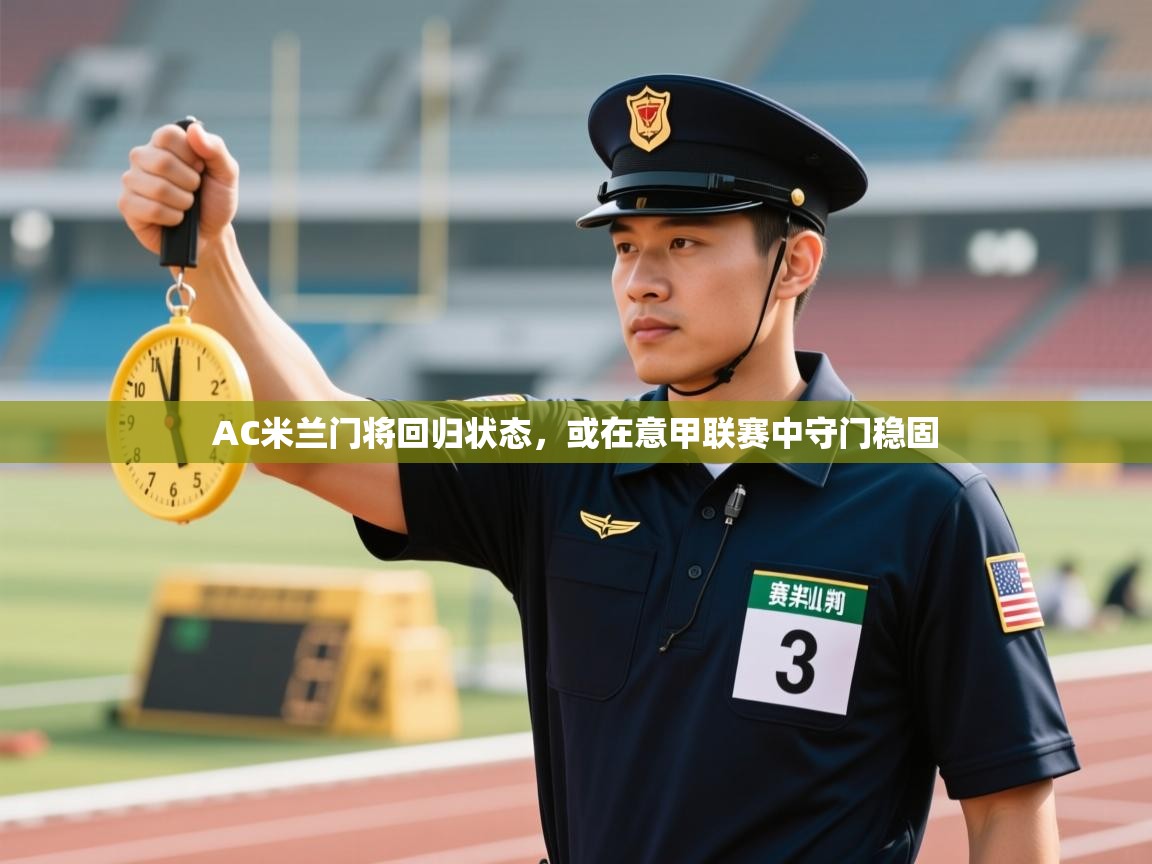 爱游戏体育在线-AC米兰门将回归状态，或在意甲联赛中守门稳固  第2张