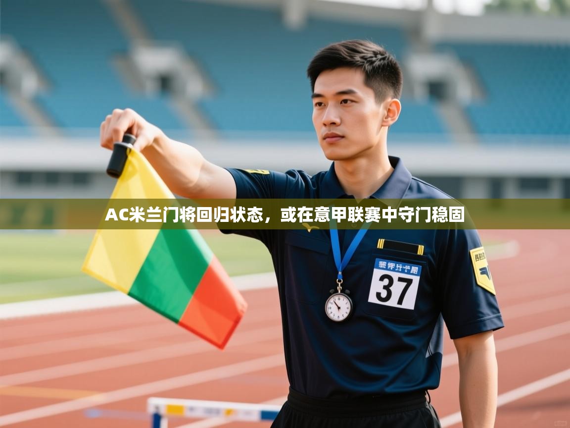 爱游戏体育在线-AC米兰门将回归状态，或在意甲联赛中守门稳固  第3张