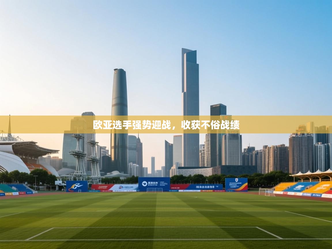 爱游戏平台官网入口-欧亚选手强势迎战，收获不俗战绩  第1张