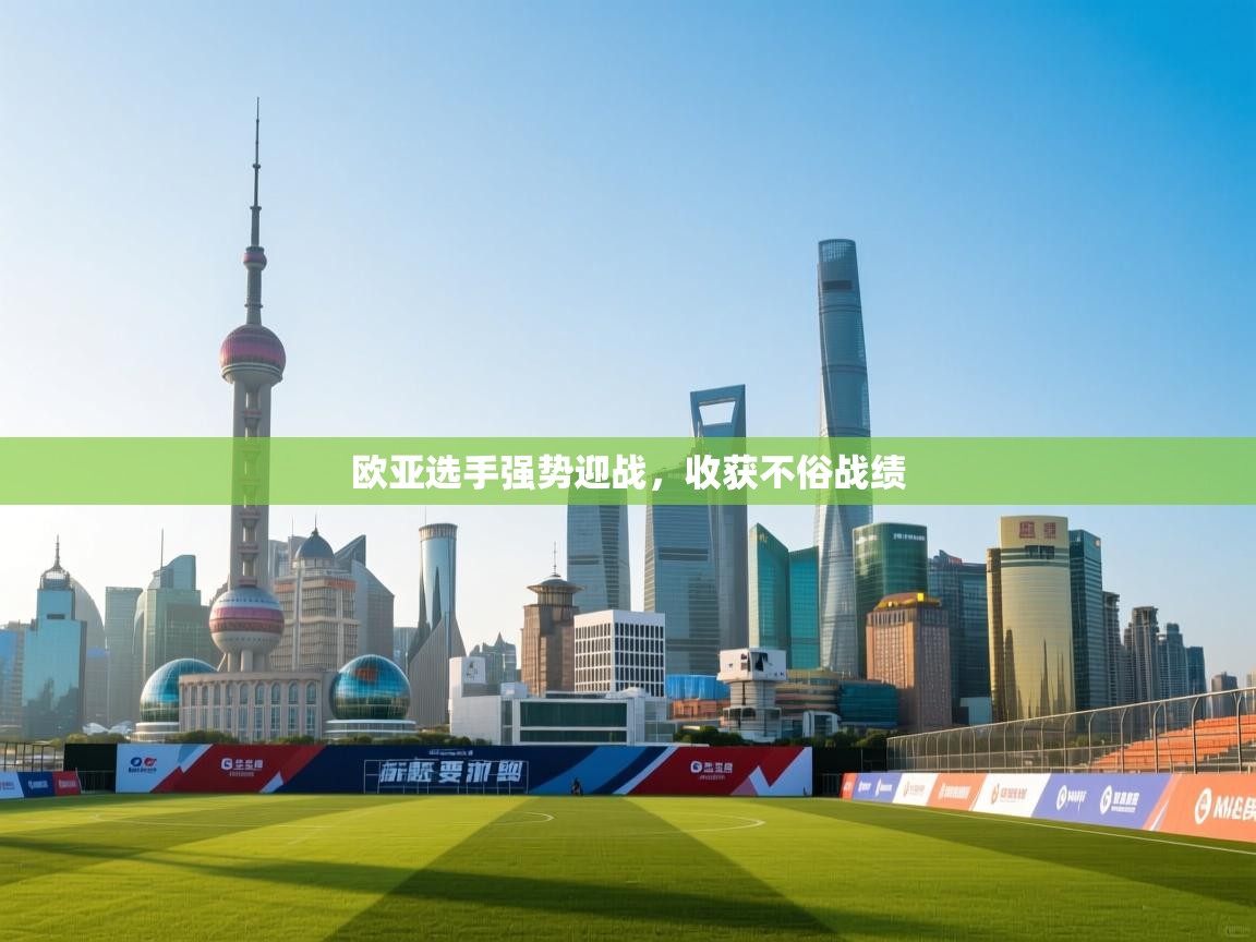 爱游戏平台官网入口-欧亚选手强势迎战，收获不俗战绩  第4张