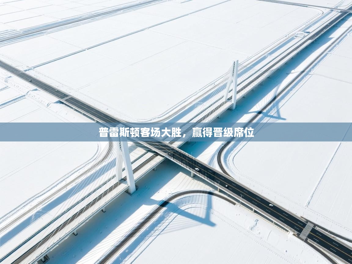 爱游戏体育官网app-普雷斯顿客场大胜，赢得晋级席位