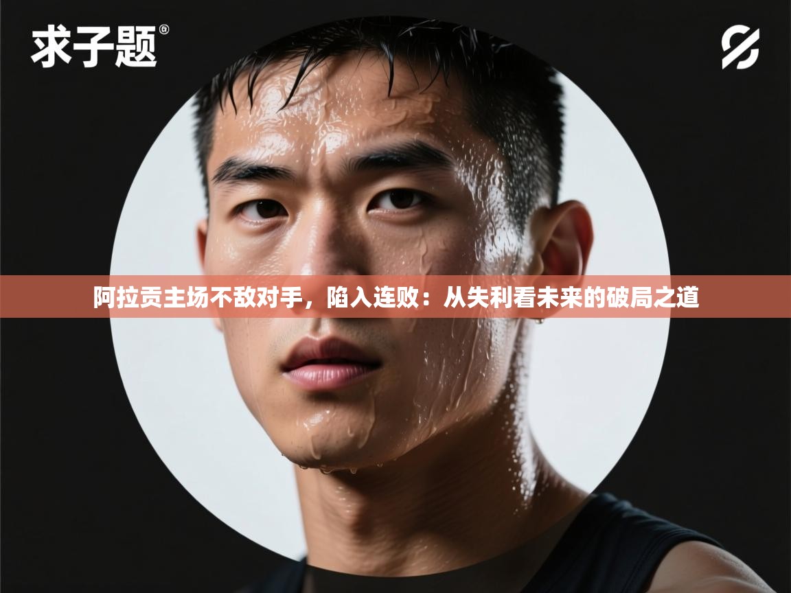爱游戏体育官网-阿拉贡主场不敌对手，陷入连败：从失利看未来的破局之道