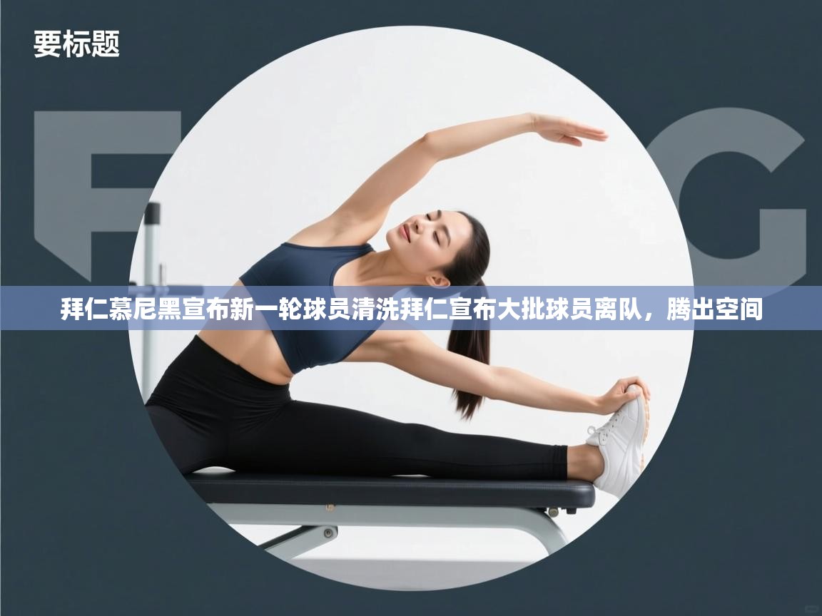 爱游戏体育全站入口-拜仁慕尼黑宣布新一轮球员清洗拜仁宣布大批球员离队，腾出空间