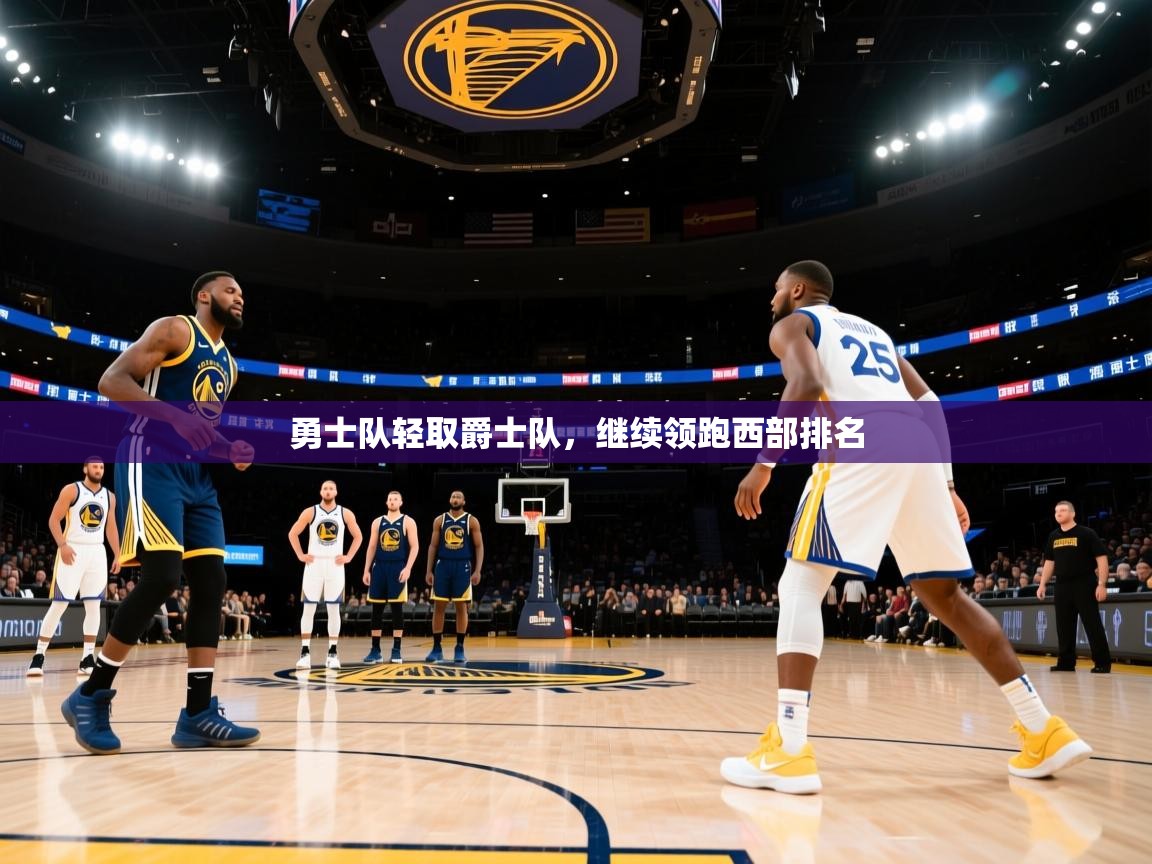爱游戏体育-勇士队轻取爵士队，继续领跑西部排名